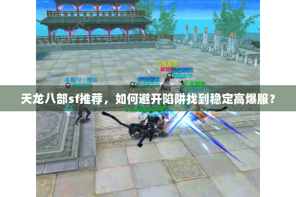 天龙八部sf推荐,如何避开陷阱找到稳定高爆服? 天龙八部sf推荐,如何避开陷阱找到稳定高爆服?