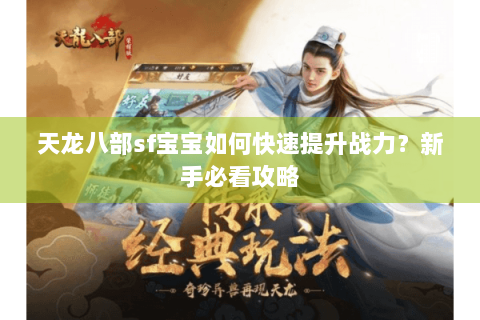 天龙八部sf宝宝如何快速提升战力?新手必看攻略 天龙八部sf宝宝如何快速提升战力?新手必看攻略