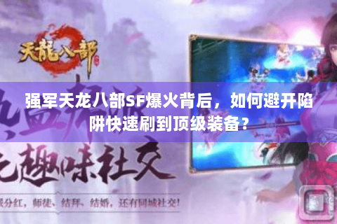 强军天龙八部SF爆火背后,如何避开陷阱快速刷到顶级装备? 强军天龙八部SF爆火背后,如何避开陷阱快速刷到顶级装备?