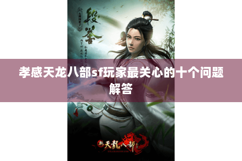 孝感天龙八部sf玩家最关心的十个问题解答