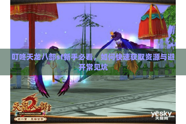 叮咚天龙八部sf新手必看,如何快速获取资源与避开常见坑 叮咚天龙八部sf新手必看,如何快速获取资源与避开常见坑