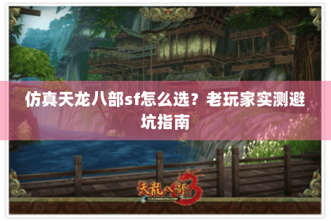 仿真天龙八部sf怎么选？老玩家实测避坑指南