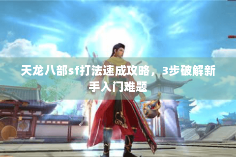 天龙八部sf打法速成攻略，3步破解新手入门难题
