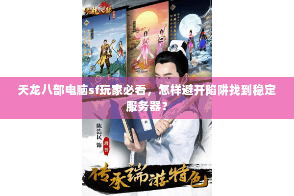 天龙八部电脑sf玩家必看,怎样避开陷阱找到稳定服务器? 天龙八部电脑sf玩家必看,怎样避开陷阱找到稳定服务器?