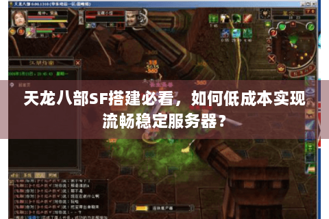 天龙八部SF搭建必看，如何低成本实现流畅稳定服务器？