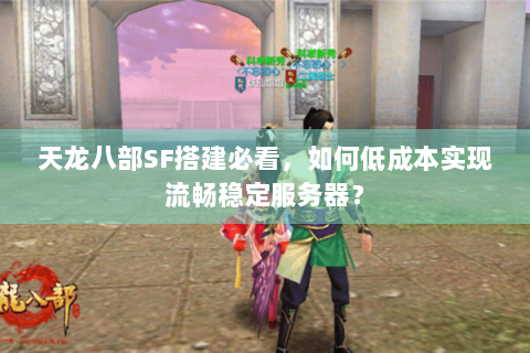 天龙八部SF搭建必看，如何低成本实现流畅稳定服务器？