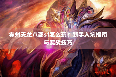 霍州天龙八部sf怎么玩？新手入坑指南与实战技巧