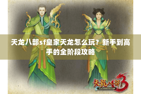 天龙八部sf皇家天龙怎么玩？新手到高手的全阶段攻略