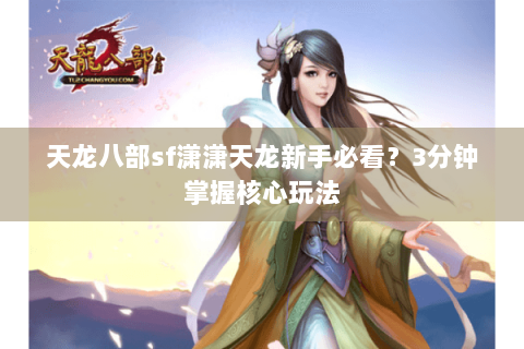 天龙八部sf潇潇天龙新手必看?3分钟掌握核心玩法 天龙八部sf潇潇天龙新手必看?3分钟掌握核心玩法