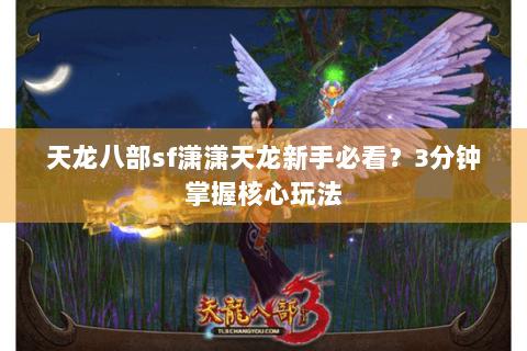 天龙八部sf潇潇天龙新手必看?3分钟掌握核心玩法 天龙八部sf潇潇天龙新手必看?3分钟掌握核心玩法
