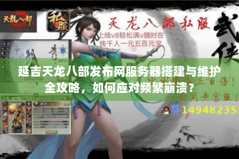 延吉天龙八部发布网服务器搭建与维护全攻略,如何应对频繁崩溃? 延吉天龙八部发布网服务器搭建与维护全攻略,如何应对频繁崩溃?