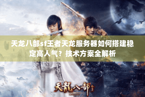 天龙八部sf王者天龙服务器如何搭建稳定高人气?技术方案全解析 天龙八部sf王者天龙服务器如何搭建稳定高人气?技术方案全解析