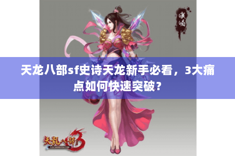 天龙八部sf史诗天龙新手必看，3大痛点如何快速突破？