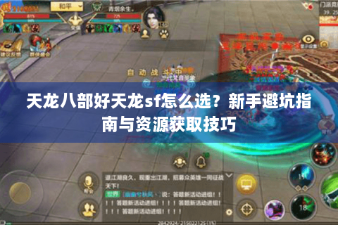 天龙八部好天龙sf怎么选？新手避坑指南与资源获取技巧