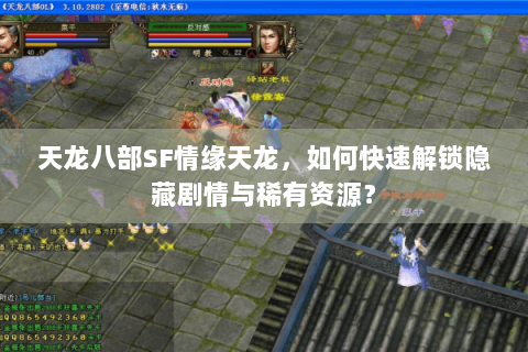 天龙八部SF情缘天龙,如何快速解锁隐藏剧情与稀有资源? 天龙八部SF情缘天龙,如何快速解锁隐藏剧情与稀有资源?