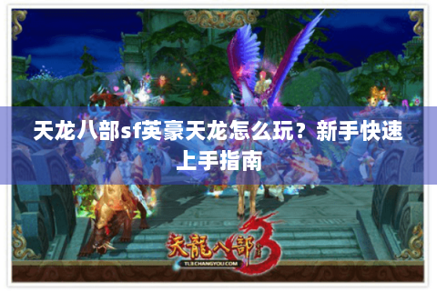 天龙八部sf英豪天龙怎么玩?新手快速上手指南 天龙八部sf英豪天龙怎么玩?新手快速上手指南