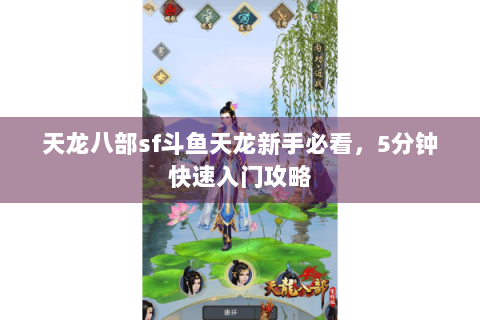 天龙八部sf斗鱼天龙新手必看,5分钟快速入门攻略 天龙八部sf斗鱼天龙新手必看,5分钟快速入门攻略