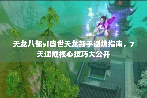 天龙八部sf盛世天龙新手避坑指南，7天速成核心技巧大公开