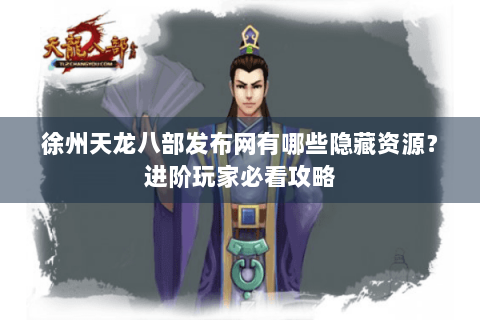 徐州天龙八部发布网有哪些隐藏资源?进阶玩家必看攻略 徐州天龙八部发布网有哪些隐藏资源?进阶玩家必看攻略