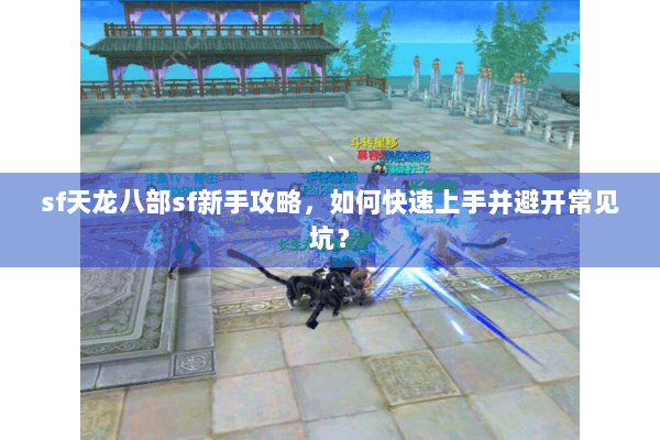 sf天龙八部sf新手攻略,如何快速上手并避开常见坑? sf天龙八部sf新手攻略,如何快速上手并避开常见坑?