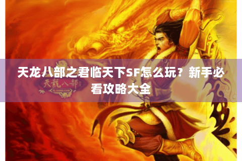 天龙八部之君临天下SF怎么玩？新手必看攻略大全