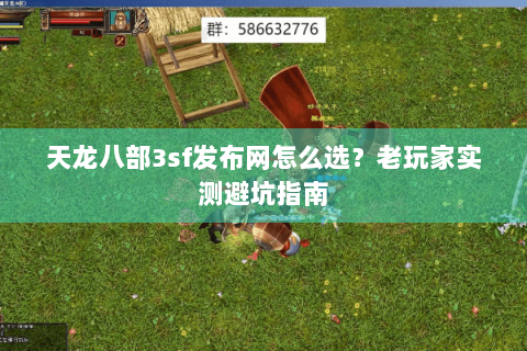 天龙八部3sf发布网怎么选?老玩家实测避坑指南 天龙八部3sf发布网怎么选?老玩家实测避坑指南