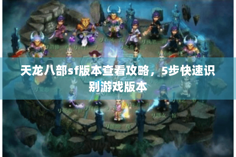天龙八部sf版本查看攻略,5步快速识别游戏版本 天龙八部sf版本查看攻略,5步快速识别游戏版本