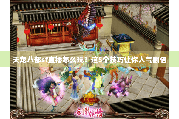 天龙八部sf直播怎么玩?这5个技巧让你人气翻倍 天龙八部sf直播怎么玩?这5个技巧让你人气翻倍
