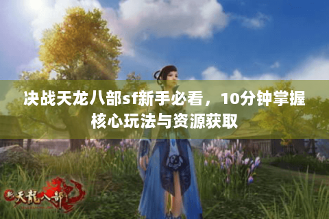 决战天龙八部sf新手必看，10分钟掌握核心玩法与资源获取