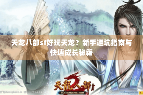 天龙八部sf好玩天龙？新手避坑指南与快速成长秘籍