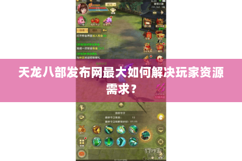 天龙八部发布网最大如何解决玩家资源需求? 天龙八部发布网最大如何解决玩家资源需求?