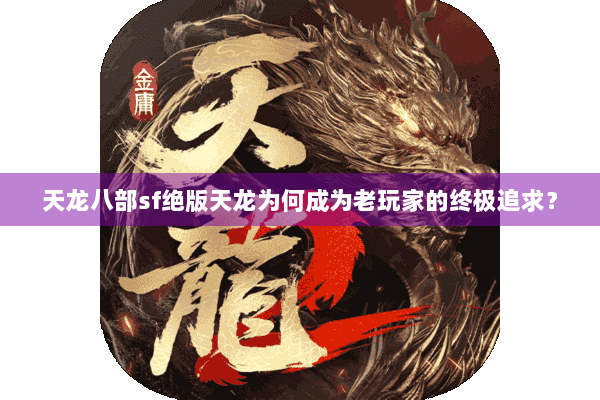 天龙八部sf绝版天龙为何成为老玩家的终极追求? 天龙八部sf绝版天龙为何成为老玩家的终极追求?