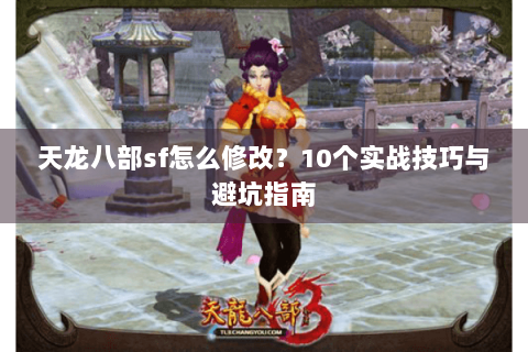 天龙八部sf怎么修改?10个实战技巧与避坑指南 天龙八部sf怎么修改?10个实战技巧与避坑指南
