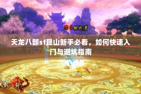 天龙八部sf昆山新手必看，如何快速入门与避坑指南