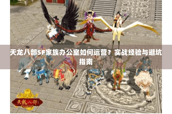 天龙八部SF家族办公室如何运营?实战经验与避坑指南 天龙八部SF家族办公室如何运营?实战经验与避坑指南