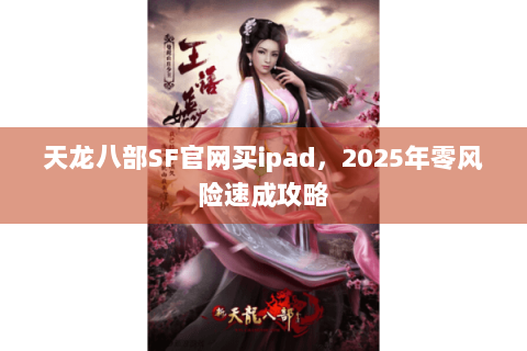天龙八部SF官网买ipad，2025年零风险速成攻略