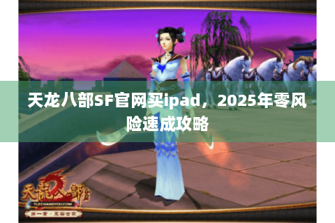 天龙八部SF官网买ipad，2025年零风险速成攻略