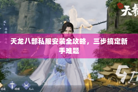 天龙八部私服安装全攻略，三步搞定新手难题