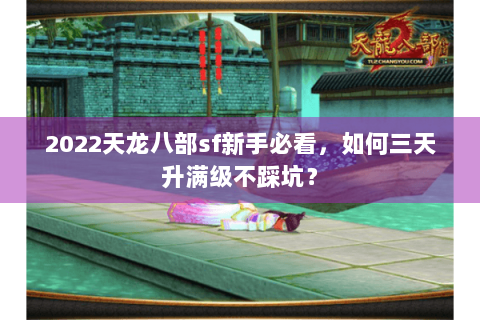 2022天龙八部sf新手必看,如何三天升满级不踩坑? 2022天龙八部sf新手必看,如何三天升满级不踩坑?