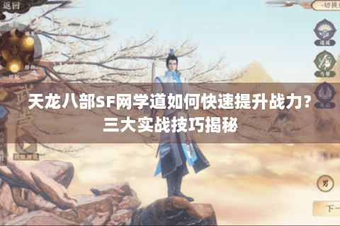 天龙八部SF网学道如何快速提升战力?三大实战技巧揭秘 天龙八部SF网学道如何快速提升战力?三大实战技巧揭秘