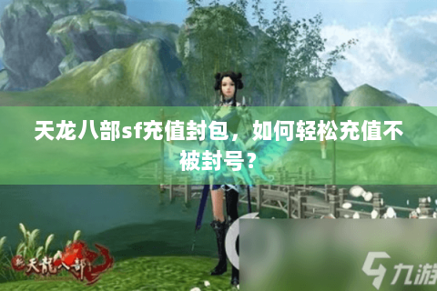 天龙八部sf充值封包，如何轻松充值不被封号？