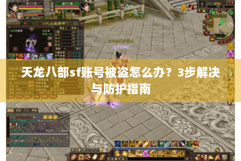 天龙八部sf账号被盗怎么办？3步解决与防护指南