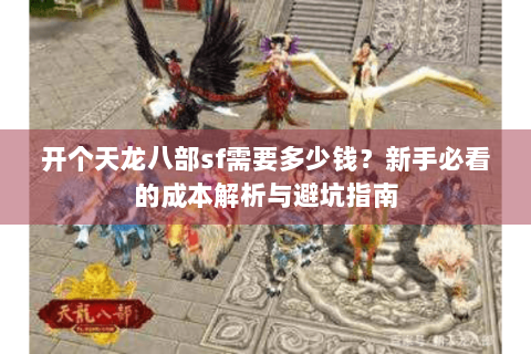 开个天龙八部sf需要多少钱?新手必看的成本解析与避坑指南 开个天龙八部sf需要多少钱?新手必看的成本解析与避坑指南