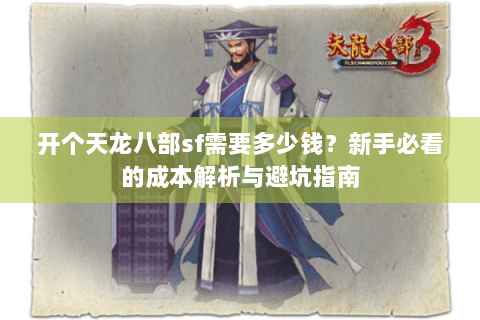 开个天龙八部sf需要多少钱?新手必看的成本解析与避坑指南 开个天龙八部sf需要多少钱?新手必看的成本解析与避坑指南