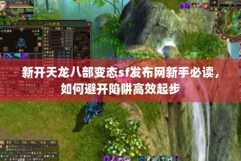 新开天龙八部变态sf发布网新手必读，如何避开陷阱高效起步