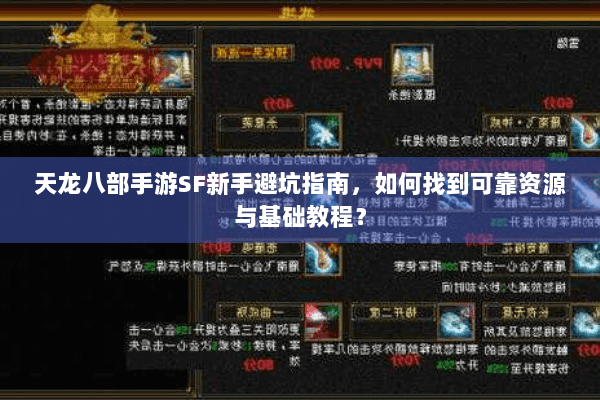 天龙八部手游SF新手避坑指南,如何找到可靠资源与基础教程? 天龙八部手游SF新手避坑指南,如何找到可靠资源与基础教程?