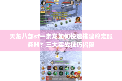 天龙八部sf一条龙如何快速搭建稳定服务器？三大实战技巧揭秘