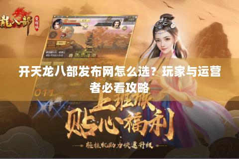开天龙八部发布网怎么选？玩家与运营者必看攻略