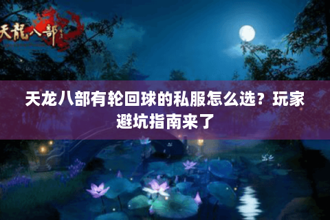 天龙八部有轮回球的私服怎么选？玩家避坑指南来了