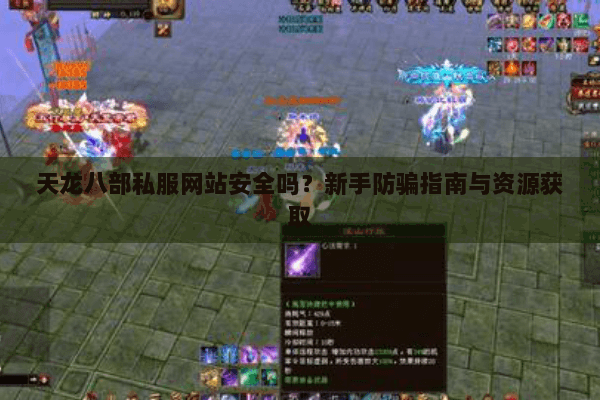 天龙八部私服网站安全吗?新手防骗指南与资源获取 天龙八部私服网站安全吗?新手防骗指南与资源获取